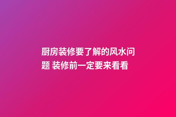 厨房装修要了解的风水问题 装修前一定要来看看